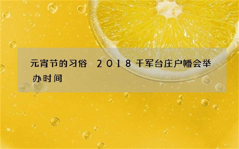 元宵节的习俗 2018千军台庄户幡会举办时间